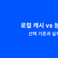 ๋ก์ปฌ ์บ์ vs ๋ถ์ฐ ์บ์